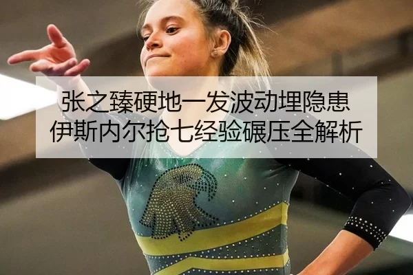 张之臻硬地一发波动埋隐患 伊斯内尔抢七经验碾压全解析